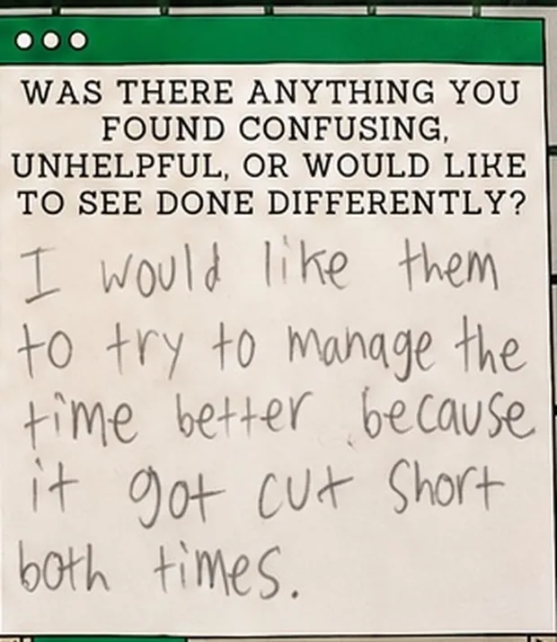 Handwritten student response to the question “Was there anything you found confusing, unhelpful, or would like to see done differently?”. The student wrote: “I would like them to try to manage the time better because it got cut short both times.”