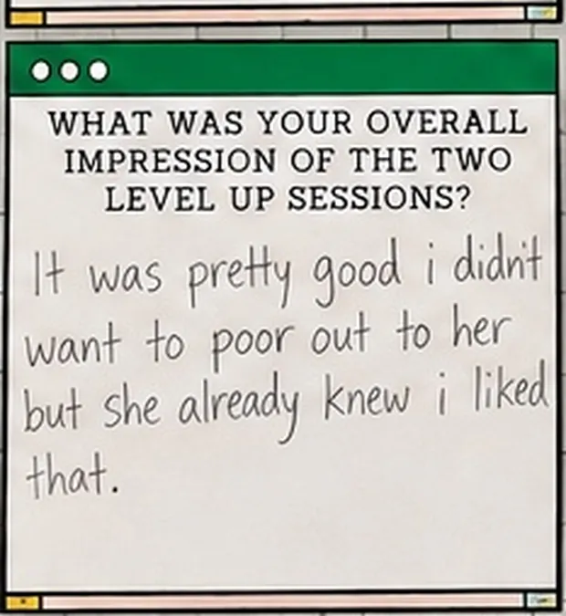 Handwritten student response to the question “What was your overall impression of the two Level Up sessions?”. The student wrote: “It was pretty good i didnt want to poor out to her but she already knew i liked that.”
